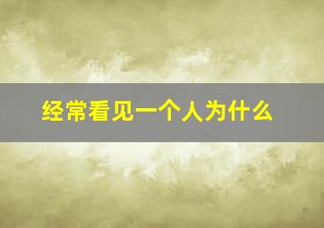 经常看见一个人为什么