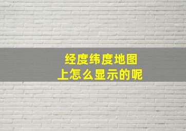 经度纬度地图上怎么显示的呢