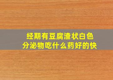 经期有豆腐渣状白色分泌物吃什么药好的快