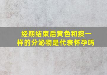 经期结束后黄色和痰一样的分泌物是代表怀孕吗