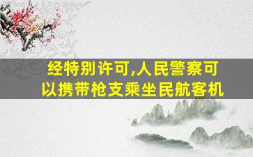 经特别许可,人民警察可以携带枪支乘坐民航客机