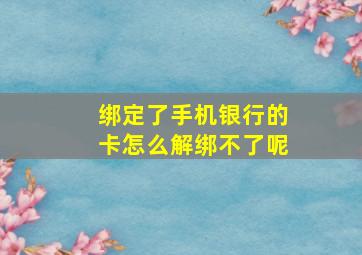 绑定了手机银行的卡怎么解绑不了呢