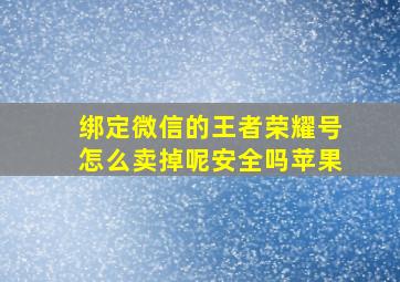 绑定微信的王者荣耀号怎么卖掉呢安全吗苹果