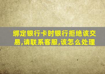 绑定银行卡时银行拒绝该交易,请联系客服,该怎么处理