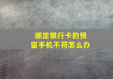 绑定银行卡的预留手机不符怎么办