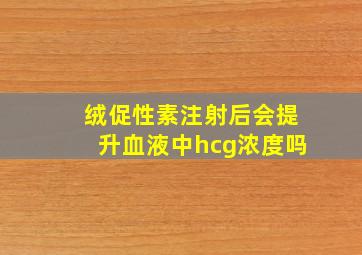 绒促性素注射后会提升血液中hcg浓度吗