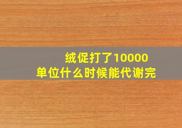 绒促打了10000单位什么时候能代谢完