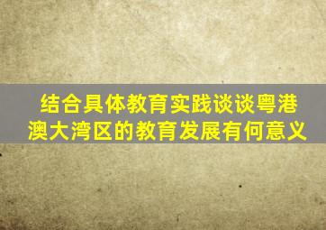 结合具体教育实践谈谈粤港澳大湾区的教育发展有何意义