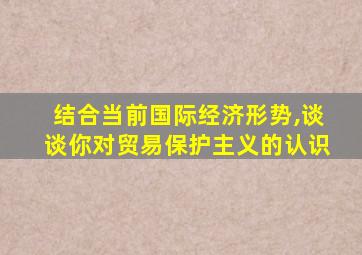 结合当前国际经济形势,谈谈你对贸易保护主义的认识