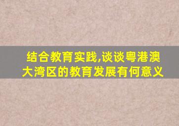 结合教育实践,谈谈粤港澳大湾区的教育发展有何意义