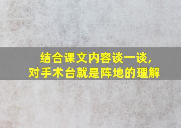 结合课文内容谈一谈,对手术台就是阵地的理解