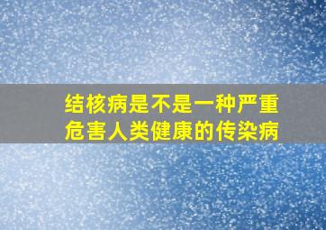 结核病是不是一种严重危害人类健康的传染病