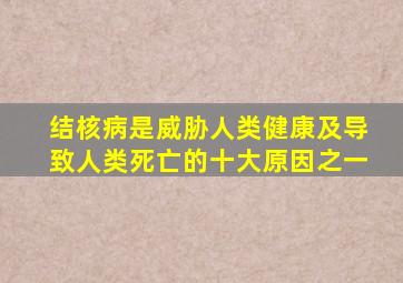 结核病是威胁人类健康及导致人类死亡的十大原因之一