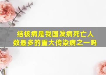 结核病是我国发病死亡人数最多的重大传染病之一吗