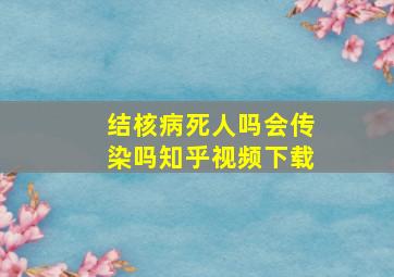 结核病死人吗会传染吗知乎视频下载