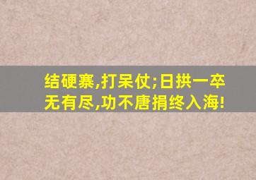 结硬寨,打呆仗;日拱一卒无有尽,功不唐捐终入海!