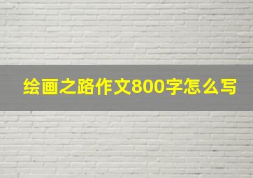 绘画之路作文800字怎么写