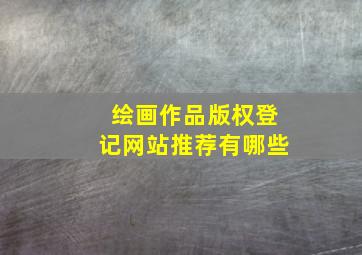 绘画作品版权登记网站推荐有哪些