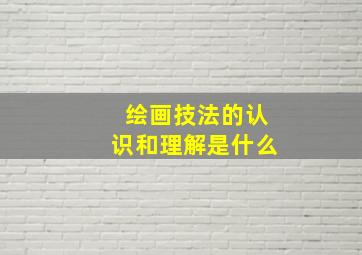 绘画技法的认识和理解是什么