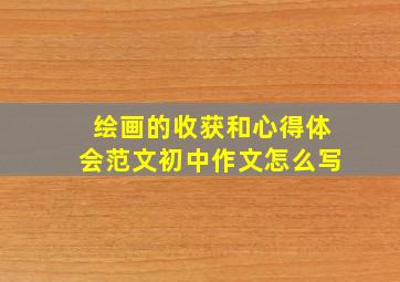 绘画的收获和心得体会范文初中作文怎么写