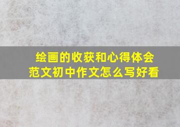 绘画的收获和心得体会范文初中作文怎么写好看