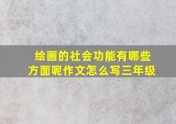 绘画的社会功能有哪些方面呢作文怎么写三年级