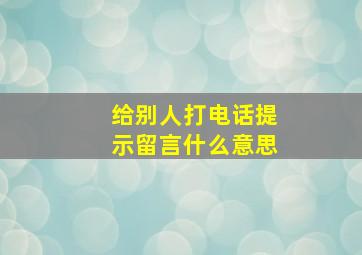 给别人打电话提示留言什么意思