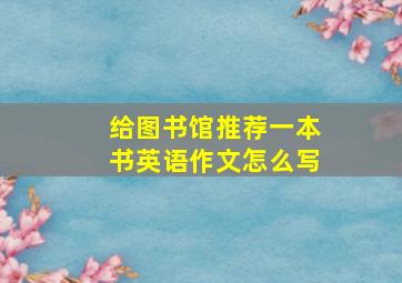 给图书馆推荐一本书英语作文怎么写