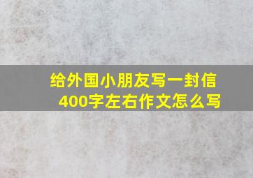 给外国小朋友写一封信400字左右作文怎么写