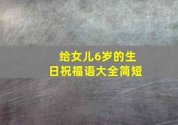 给女儿6岁的生日祝福语大全简短