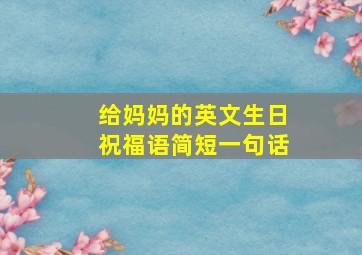 给妈妈的英文生日祝福语简短一句话