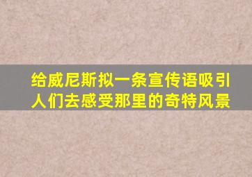 给威尼斯拟一条宣传语吸引人们去感受那里的奇特风景