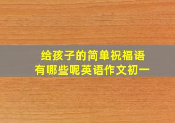 给孩子的简单祝福语有哪些呢英语作文初一