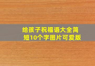 给孩子祝福语大全简短10个字图片可爱版