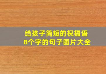 给孩子简短的祝福语8个字的句子图片大全