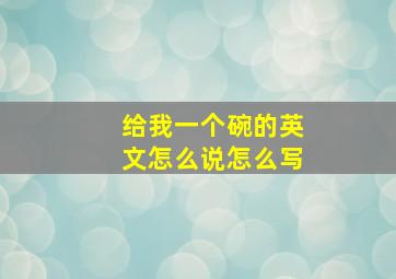 给我一个碗的英文怎么说怎么写