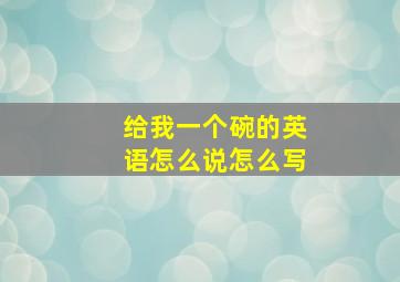 给我一个碗的英语怎么说怎么写