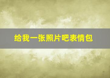 给我一张照片吧表情包