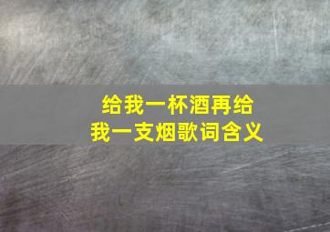 给我一杯酒再给我一支烟歌词含义