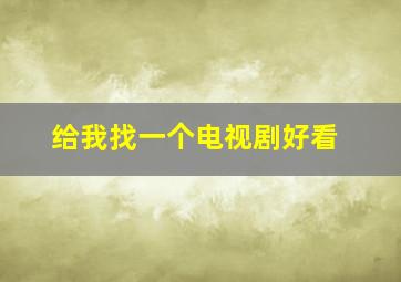 给我找一个电视剧好看