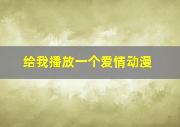 给我播放一个爱情动漫