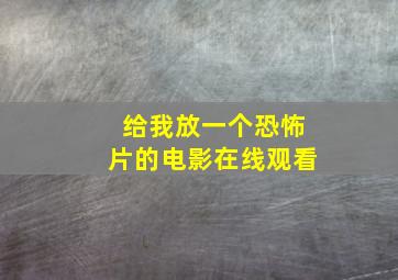 给我放一个恐怖片的电影在线观看