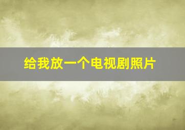 给我放一个电视剧照片