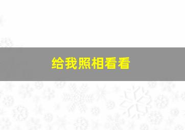 给我照相看看