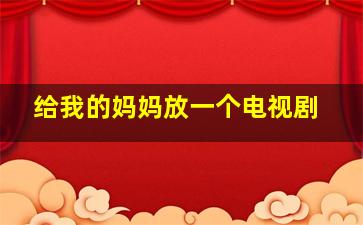 给我的妈妈放一个电视剧