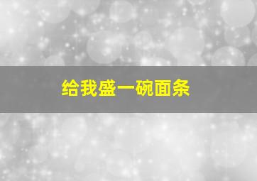 给我盛一碗面条