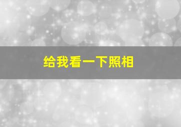 给我看一下照相