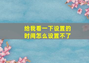 给我看一下设置的时间怎么设置不了