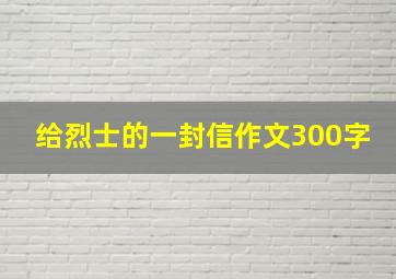 给烈士的一封信作文300字