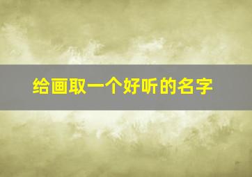 给画取一个好听的名字